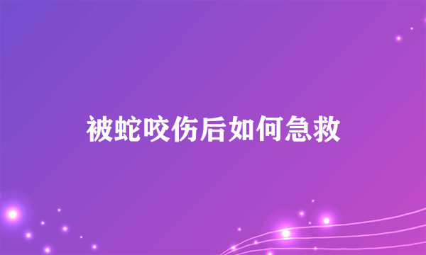 被蛇咬伤后如何急救