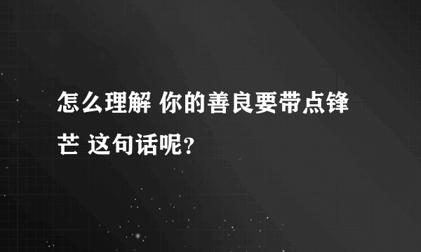 怎么理解 你的善良要带点锋芒 这句话呢？