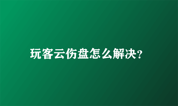 玩客云伤盘怎么解决？