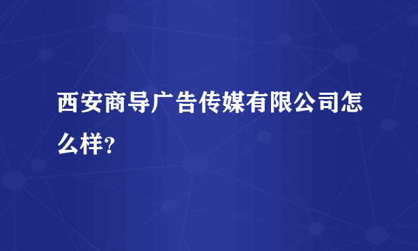 西安商导广告传媒有限公司怎么样？