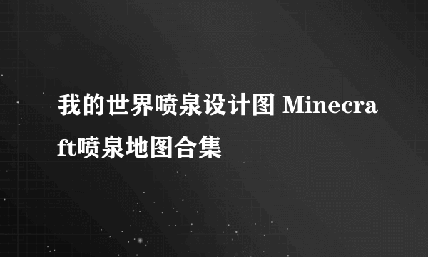 我的世界喷泉设计图 Minecraft喷泉地图合集