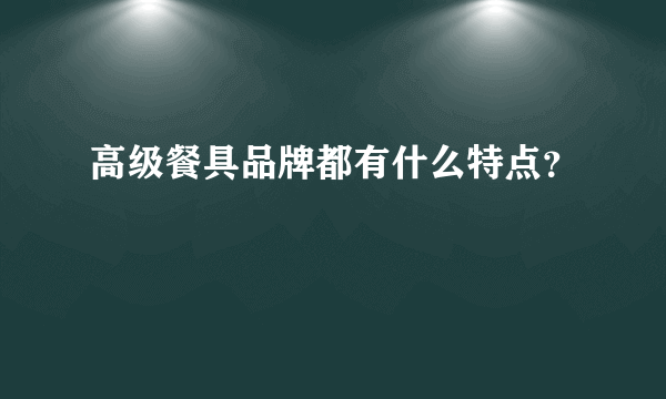 高级餐具品牌都有什么特点？