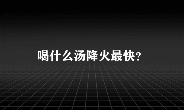 喝什么汤降火最快？