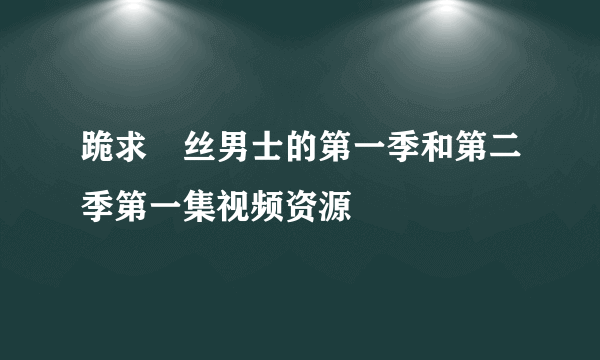 跪求屌丝男士的第一季和第二季第一集视频资源