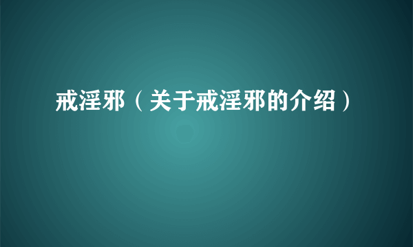 戒淫邪（关于戒淫邪的介绍）