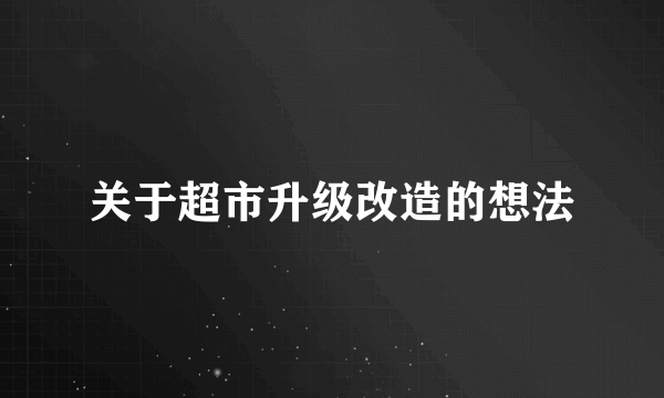 关于超市升级改造的想法