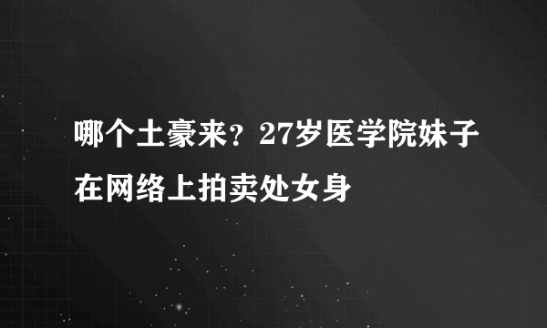 哪个土豪来？27岁医学院妹子在网络上拍卖处女身