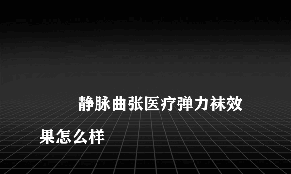 
        静脉曲张医疗弹力袜效果怎么样
    