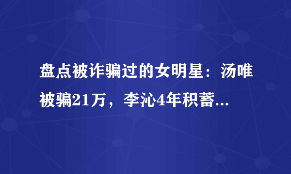 盘点被诈骗过的女明星：汤唯被骗21万，李沁4年积蓄全被骗光