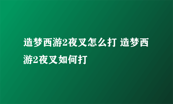 造梦西游2夜叉怎么打 造梦西游2夜叉如何打