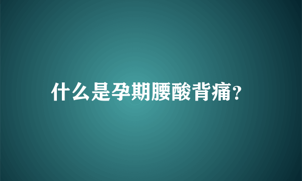 什么是孕期腰酸背痛？