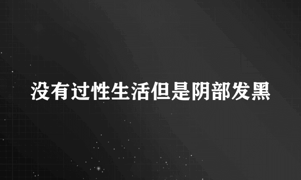 没有过性生活但是阴部发黑