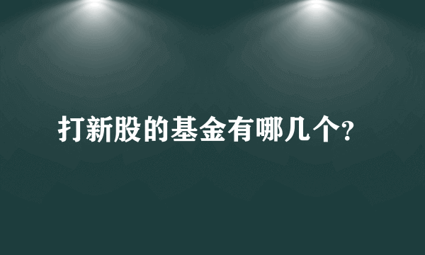 打新股的基金有哪几个？