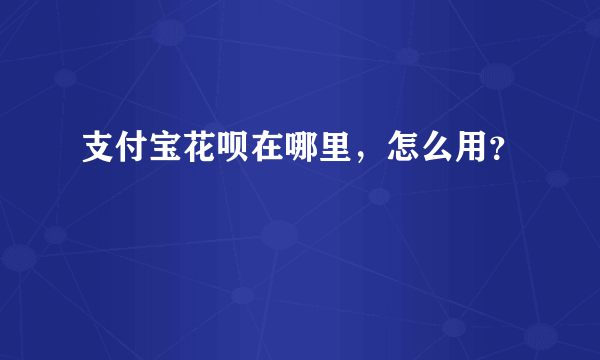 支付宝花呗在哪里，怎么用？