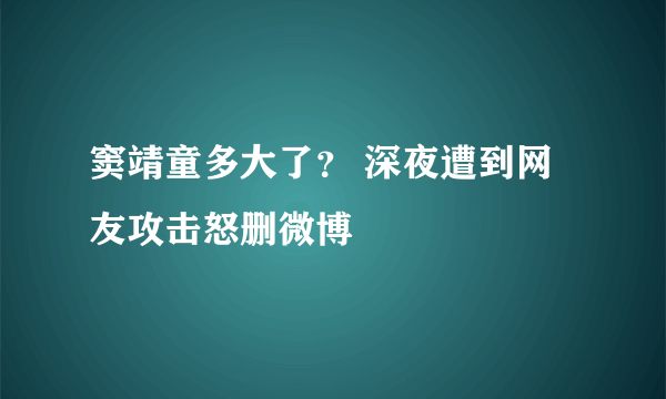 窦靖童多大了？ 深夜遭到网友攻击怒删微博