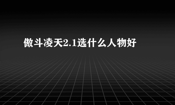 傲斗凌天2.1选什么人物好