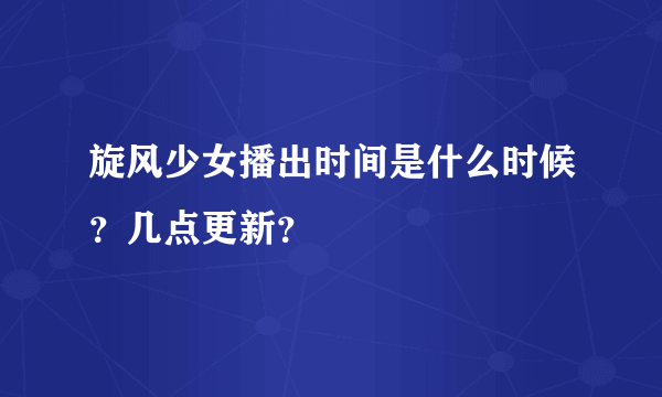 旋风少女播出时间是什么时候？几点更新？