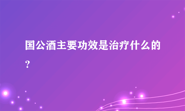 国公酒主要功效是治疗什么的？