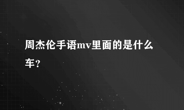 周杰伦手语mv里面的是什么车？