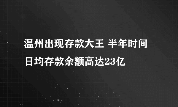 温州出现存款大王 半年时间日均存款余额高达23亿