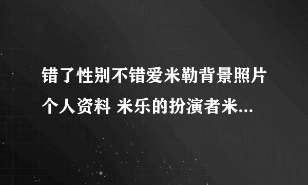 错了性别不错爱米勒背景照片个人资料 米乐的扮演者米勒是谁？