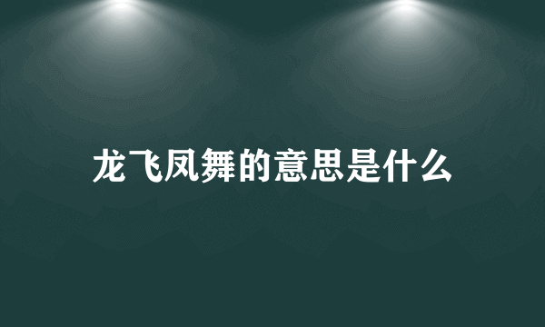 龙飞凤舞的意思是什么