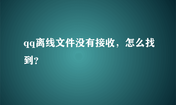 qq离线文件没有接收，怎么找到？