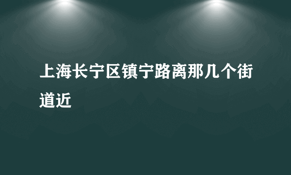 上海长宁区镇宁路离那几个街道近