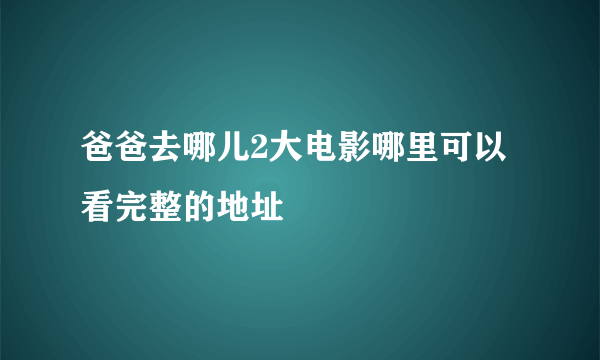 爸爸去哪儿2大电影哪里可以看完整的地址