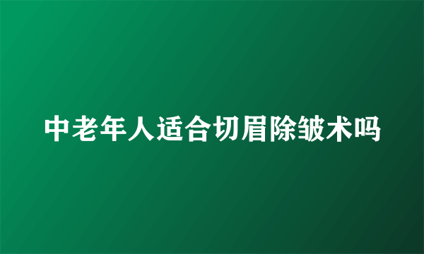 中老年人适合切眉除皱术吗