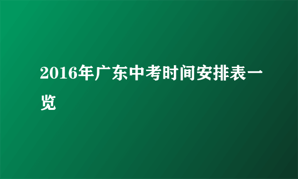 2016年广东中考时间安排表一览