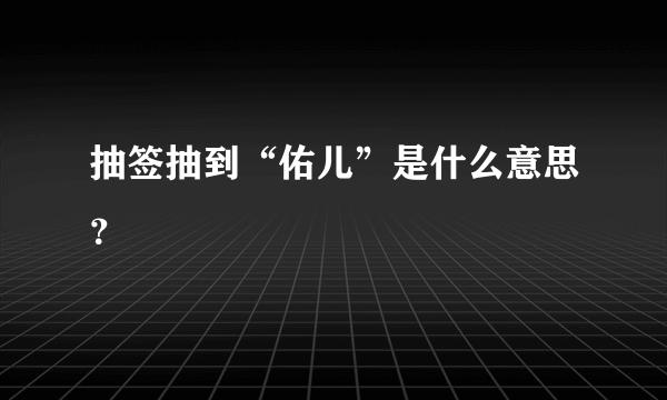 抽签抽到“佑儿”是什么意思？