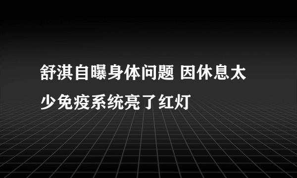 舒淇自曝身体问题 因休息太少免疫系统亮了红灯