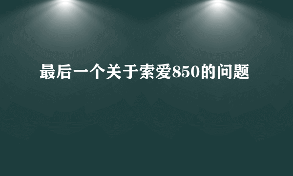 最后一个关于索爱850的问题