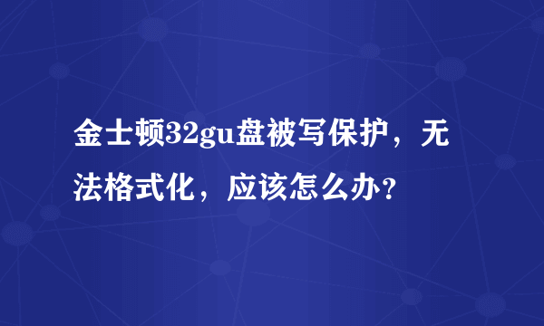 金士顿32gu盘被写保护，无法格式化，应该怎么办？