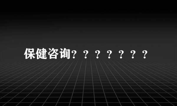 保健咨询？？？？？？？