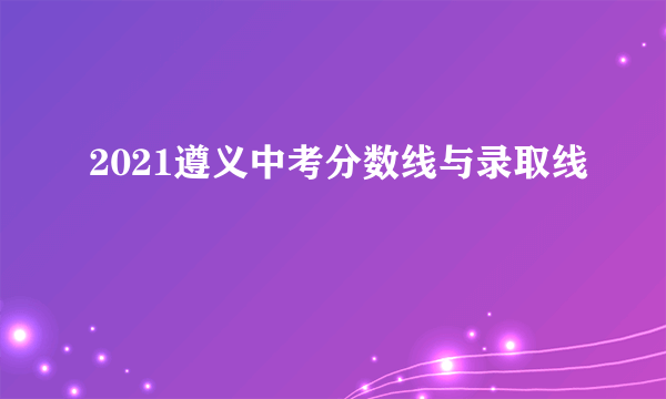 2021遵义中考分数线与录取线