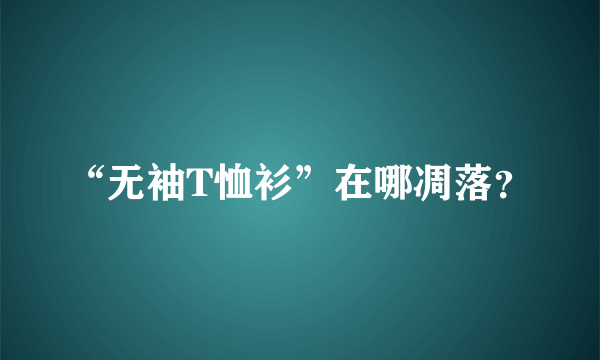 “无袖T恤衫”在哪凋落？