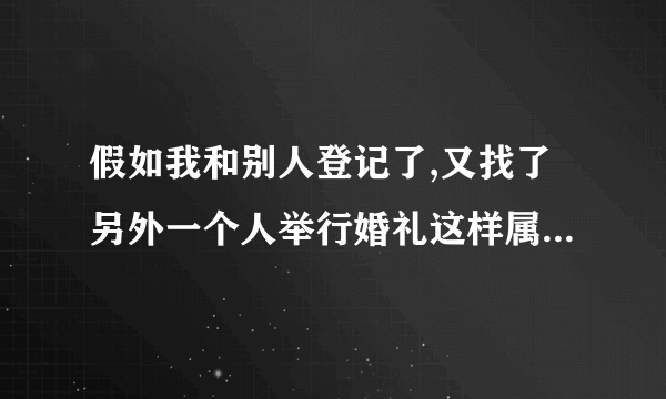 假如我和别人登记了,又找了另外一个人举行婚礼这样属于违法吗