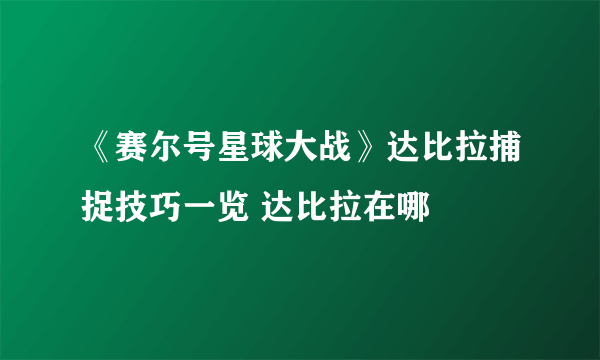 《赛尔号星球大战》达比拉捕捉技巧一览 达比拉在哪