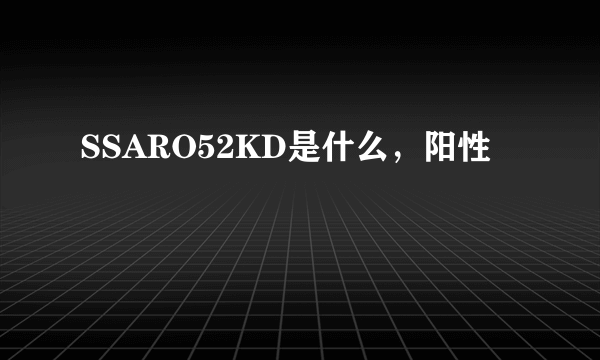 SSARO52KD是什么，阳性