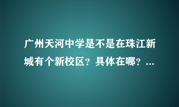 广州天河中学是不是在珠江新城有个新校区？具体在哪？是初中还是高中的？