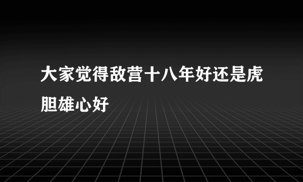 大家觉得敌营十八年好还是虎胆雄心好