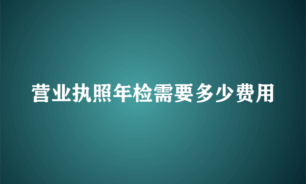 营业执照年检需要多少费用