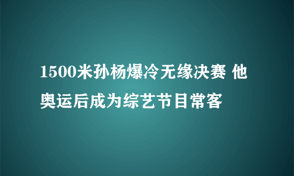 1500米孙杨爆冷无缘决赛 他奥运后成为综艺节目常客