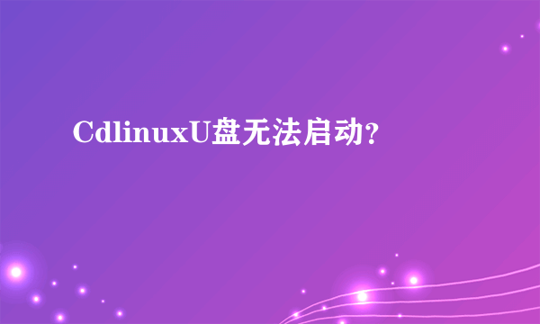 CdlinuxU盘无法启动？