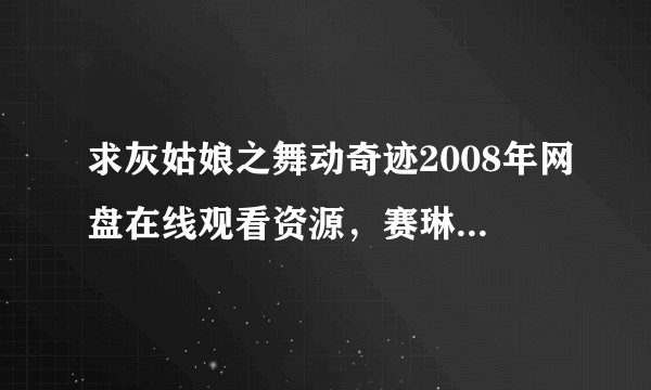 求灰姑娘之舞动奇迹2008年网盘在线观看资源，赛琳娜·戈麦斯主演的