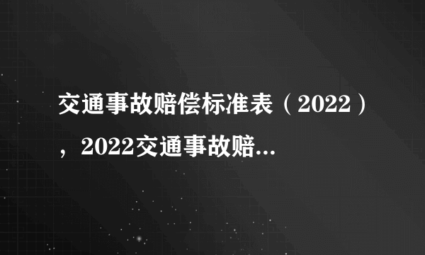 交通事故赔偿标准表（2022），2022交通事故赔偿材料有哪些？