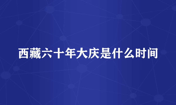 西藏六十年大庆是什么时间