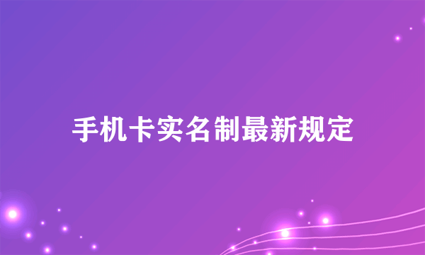 手机卡实名制最新规定